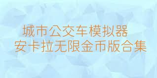 城市公交车模拟器安卡拉无限金币版合集