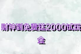 财神到免费送2000试玩金