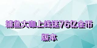 捕鱼大咖上线送76亿金币版本