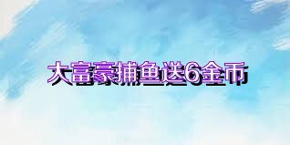 大富豪捕鱼送6金币