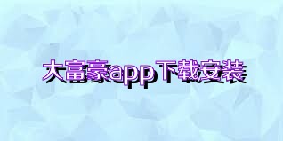 大富豪app下载安装