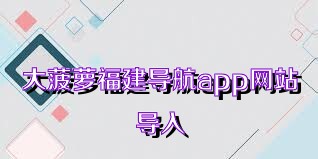 大菠萝福建导航app网站导入