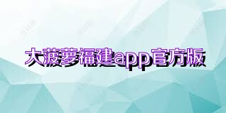 大菠萝福建app官方版