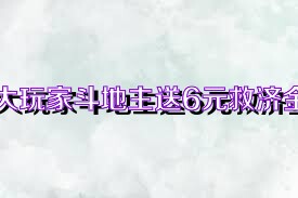 大玩家斗地主送6元救济金