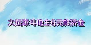 大玩家斗地主6元救济金