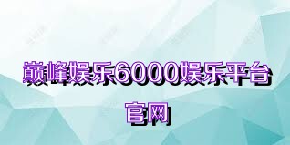 巅峰娱乐6000娱乐平台官网