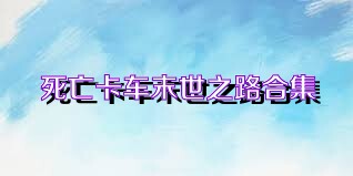 死亡卡车末世之路合集
