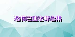 恐怖巴迪老师合集
