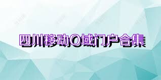 四川移动O域门户合集