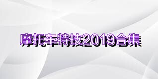 摩托车特技2019合集