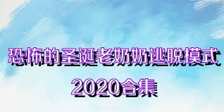 恐怖的圣诞老奶奶逃脱模式2020合集