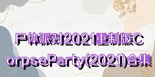 尸体派对2021重制版CorpseParty(2021)合集