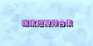 嘿吼短视频合集